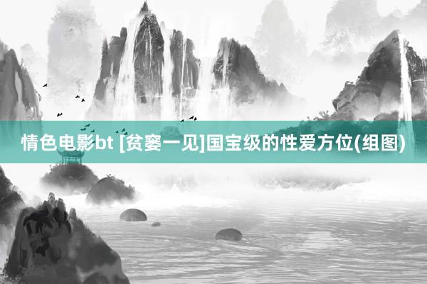 情色电影bt [贫窭一见]国宝级的性爱方位(组图)