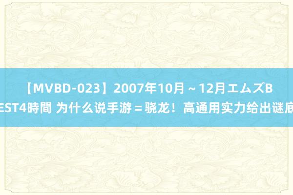 【MVBD-023】2007年10月～12月エムズBEST4時間 为什么说手游＝骁龙！高通用实力给出谜底