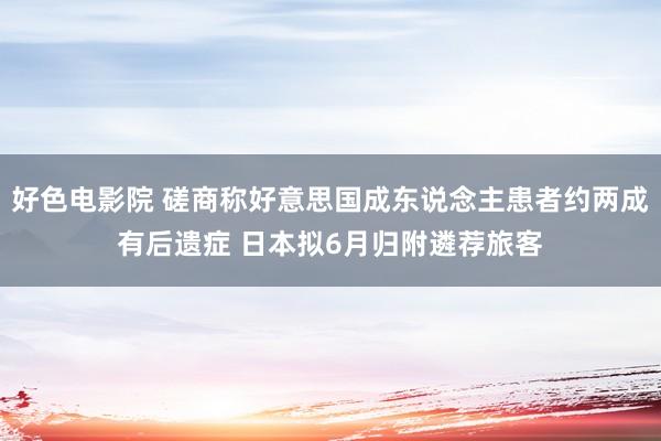 好色电影院 磋商称好意思国成东说念主患者约两成有后遗症 日本拟6月归附遴荐旅客