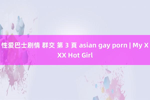 性爱巴士剧情 群交 第 3 頁 asian gay porn | My XXX Hot Girl