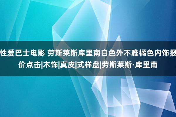 性爱巴士电影 劳斯莱斯库里南白色外不雅橘色内饰报价点击|木饰|真皮|式样盘|劳斯莱斯·库里南