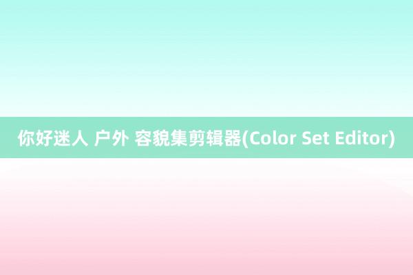 你好迷人 户外 容貌集剪辑器(Color Set Editor)