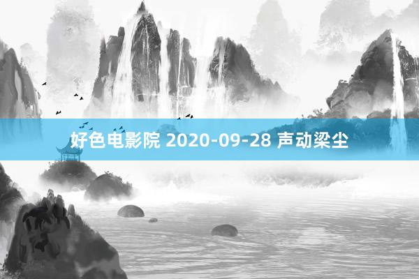 好色电影院 2020-09-28 声动梁尘