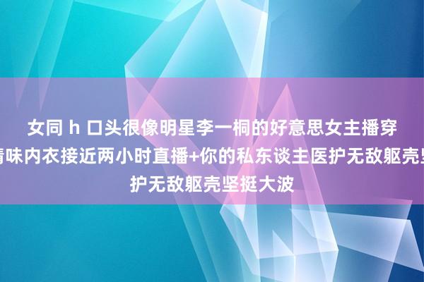 女同 h 口头很像明星李一桐的好意思女主播穿戴红色情味内衣接近两小时直播+你的私东谈主医护无敌躯壳坚挺大波