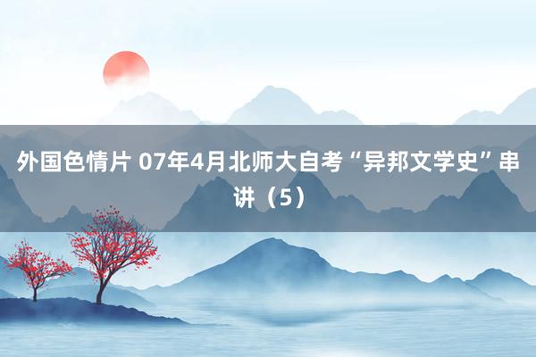 外国色情片 07年4月北师大自考“异邦文学史”串讲（5）