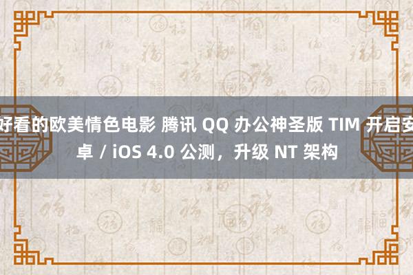 好看的欧美情色电影 腾讯 QQ 办公神圣版 TIM 开启安卓 / iOS 4.0 公测，升级 NT 架构