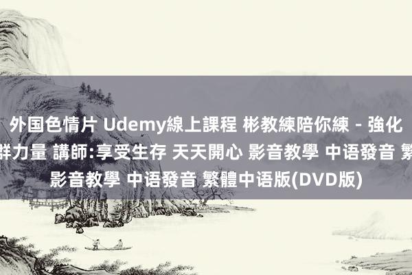 外国色情片 Udemy線上課程 彬教練陪你練－強化呼吸肌群及中枢肌群力量 講師:享受生存 天天開心 影音教學 中语發音 繁體中语版(DVD版)