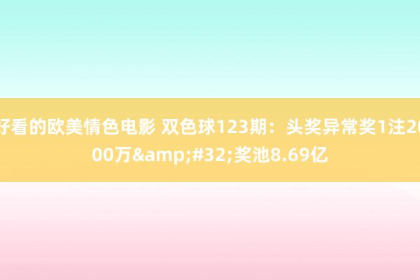 好看的欧美情色电影 双色球123期：头奖异常奖1注2000万&#32;奖池8.69亿