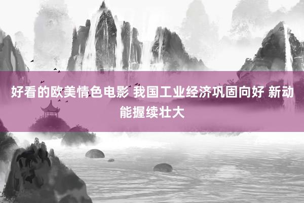 好看的欧美情色电影 我国工业经济巩固向好 新动能握续壮大